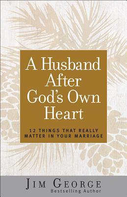 A Husband After God's Own Heart: 12 Things That Really Matter in Your Marriage