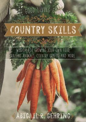 The Good Living Guide to Country Skills: Wisdom for Growing Your Own Food, Raising Animals, Canning and Fermenting, and More (Hardcover)