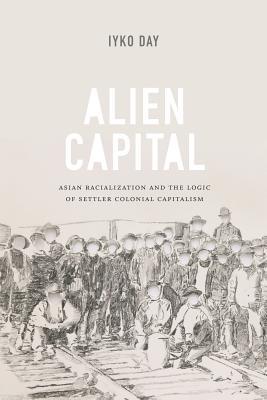 Alien Capital: Asian Racialization and the Logic of Settler Colonial Capitalism (Hardcover)