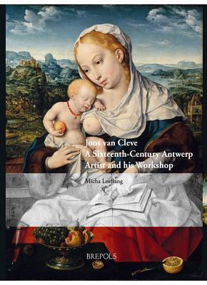 Joos van Cleve: A Sixteenth-Century Antwerp Artist and his Workshop