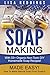 Soap Making: Made Easy! - How To Make Natural Soap From Scratch - With 33+ Organic Non-Toxic DIY Homemade Soap Recipes! (Aromatherapy, Homemade Beauty, Essential Oils)
