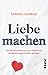 Liebe machen: Von der Überforderung eines Gefühls und wie Beziehungen trotzdem gelingen
