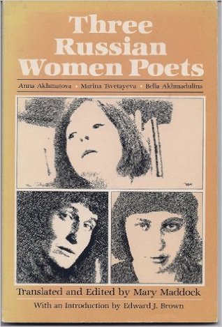Three Russian Women Poets: Anna Akhmatova, Marina Tsvetayeva, Bella Akhmadulina