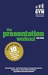 Presentation Workout, The: The 10 Tried-And-Tested Steps That Will Build Your Presenting And Pitching Presentation Workout, The: The 10 Tried-And-Tested Steps That Will Build Your Presenting And Pitching