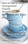How to Run a Totally Unorganized Chaotic Household that Practically Ruins Itself: A sarcastic and satirical look into the life of one stay at home mom
