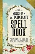 The Modern Witchcraft Spell Book: Your Complete Guide to Crafting and Casting Spells (Modern Witchcraft Magic, Spells, Rituals)