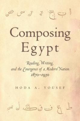 Composing Egypt: Reading, Writing, and the Emergence of a Modern Nation, 1870-1930 (Hardcover)