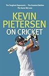 Kevin Pietersen on Cricket: The Toughest Opponents, the Greatest Battles, the Game We Love Kevin Pietersen on Cricket: The Toughest Opponents, the Greatest Battles, the Game We Love