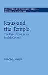 Jesus and the Temple: The Crucifixion in its Jewish Context (Society for New Testament Studies Monograph Series, Series Number 165)