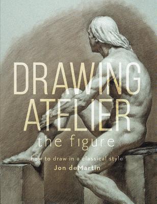 Drawing Atelier - The Figure: How to Draw in a Classical Style (Hardcover)