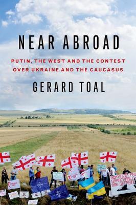 Near Abroad: Putin, the West and the Contest over Ukraine and the Caucasus (Hardcover)