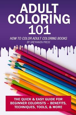 Adult Coloring 101: Your Guide for the Best Adult Coloring Book, Colored Pencils, Coloring Markers & More