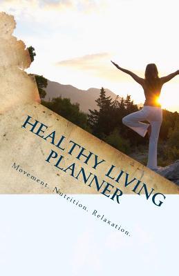 Healthy Living Planner: Live a Healthy Life - Every Day!