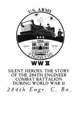 Silent Heroes: The Story of the 284th Engineer Combat Battalion during World War II