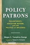 Policy Patrons: Philanthropy, Education Reform, and the Politics of Influence (Educational Innovations Series) Policy Patrons: Philanthropy, Education Reform, and the Politics of Influence
