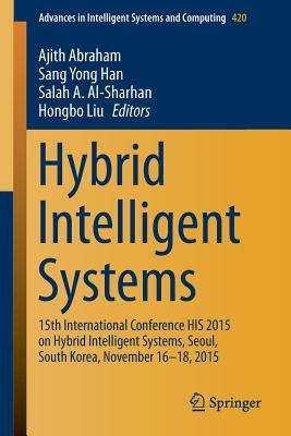 Hybrid Intelligent Systems: 15th International Conference HIS 2015 on Hybrid Intelligent Systems, Seoul, South Korea, November 16-18, 2015 (Advances in Intelligent Systems and Computing, 420)