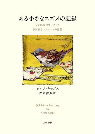 ある小さなスズメの記録　人を慰め、愛し、叱った、誇り高きクラレンスの生涯 [Aru Chiisana Suzume No Kiroku: Hito O Nagusame Aishi Shikatta Hokoritakaki Kurarensu No Shōgai]