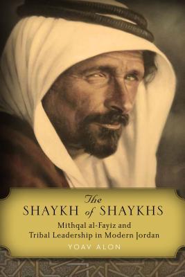 The Shaykh of Shaykhs: Mithqal al-Fayiz and Tribal Leadership in Modern Jordan (Hardcover)