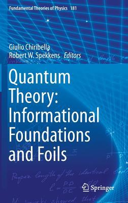Quantum Theory: Informational Foundations and Foils (Fundamental Theories of Physics, 181)