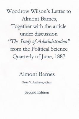 Woodrow Wilson's Letter to Almont Barnes: Together with the article under discussion, "The Study of Administration" from the Political Science Quarterly of June, 1887