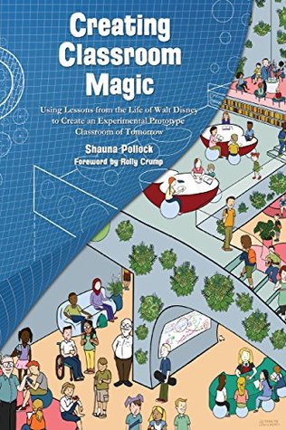 Creating Classroom Magic: Using Lessons from the Life of Walt Disney to Create an Experimental Prototype Classroom of Tomorrow (Kindle Edition)