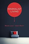 Minimalist Living: Waste Less - Gain More! Minimalist Living: Waste Less - Gain More!