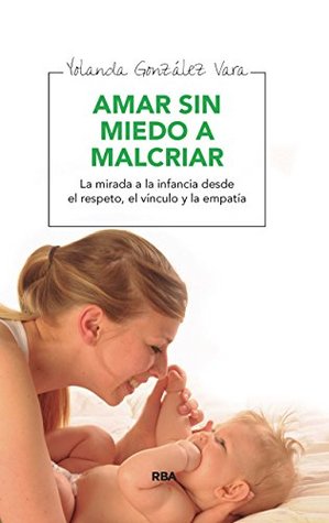 Amar sin miedo a malcriar: La mirada a la infancia desde el respeto, el vínculo y la empatía (OTROS PRÁCTICA) (Spanish Edition)