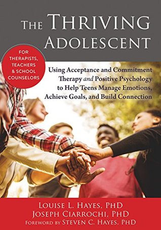 The Thriving Adolescent: Using Acceptance and Commitment Therapy and Positive Psychology to Help Teens Manage Emotions, Achieve Goals, and Build Connection (Kindle Edition)