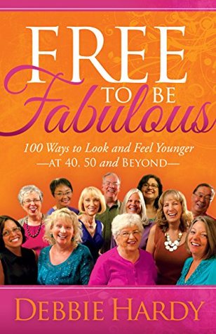 Free to Be Fabulous: 100 Ways to Look and Feel Younger at 40, 50 and BEYOND