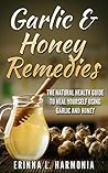 Garlic & Honey Remedies: The Natural Health Guide To Heal Yourself Using Garlic And Honey