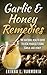 Garlic & Honey Remedies: The Natural Health Guide To Heal Yourself Using Garlic And Honey