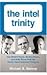 The Intel Trinity: How Robert Noyce, Gordon Moore, And Andy Grove Built The World?s most Important Company