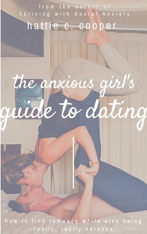 The Anxious Girl's Guide to Dating: How to find romance while also being really, really nervous