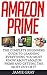 Amazon Prime: The Complete Beginners Guide To Learning Everything You Must Now About Amazon Prime & Getting The Most Out Of It (Amazon Prime, Amazon Prime Books, Amazon Prime Membership)