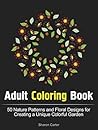 Adult Coloring Book: 50 Nature Patterns and Floral Designs for Creating a Unique Colorful Garden (natural patterns, butterfly pattern, adult coloring)