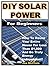 DIY Solar Power for Beginners: How To Power Your Entire House For Less Than $1,000 And Be Truly Energy Independent!