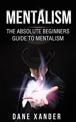MENTALISM: The Absolute Beginners Guide To Mentalism (mentalism, mentalism magic, mentalism tricks, magic tricks, hypnosis, hypnotism, nlp, self hypnosis)