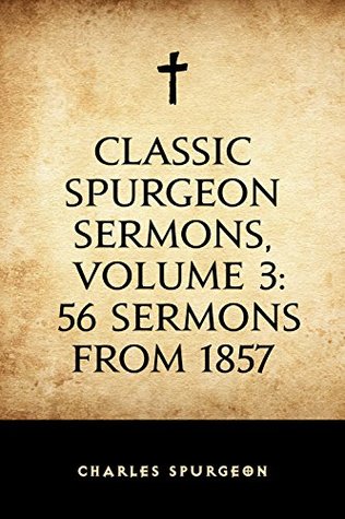 Classic Spurgeon Sermons, Volume 3: 56 Sermons from 1857