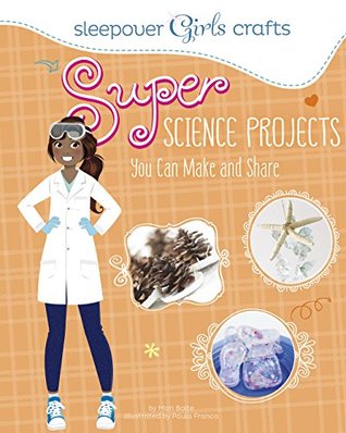 Super Science Projects You Can Make and Share (Sleepover Girls Crafts)