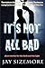It's Not All Bad by Jay Sizemore