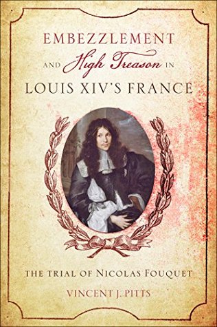Embezzlement and High Treason Louis XIV's France: The Trial of Nicolas Fouquet (Kindle Edition)