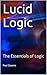 Lucid Logic: The Essentials of Logic