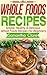 Whole Foods: Whole Foods Recipes - Simple, Healthy & Delicious Whole Foods Recipes For Beginners (Whole Foods, Whole Food, Whole Food Diet Plan)