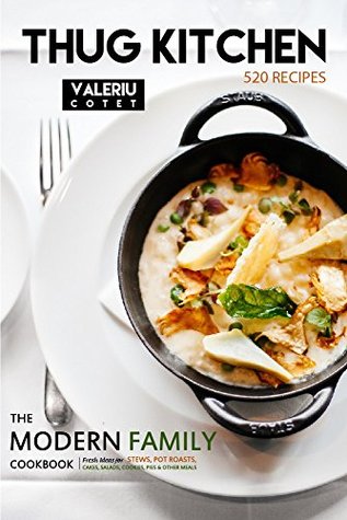 Thug Kitchen: 520 Recipes. The Modern Family Cookbook. Fresh Ideas for Stews, Pot Roasts, Cakes, Salads, Cookies, Pies & Other Meals (Kindle Edition)