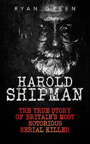 Harold Shipman: The True Story of Britain's Most Notorious Serial Killer (Kindle Edition)