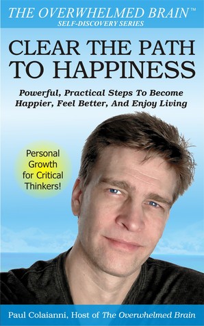 Clear The Path To Happiness: Powerful, Practical Steps To Become Happier, Feel Better, and Enjoy Living