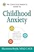 The Conscious Parent's Guide to Childhood Anxiety: A Mindful Approach for Helping Your Child Become Calm, Resilient, and Secure (Conscious Parenting Relationship Series)