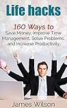 Life hacks: 160 Ways to Save Money, Improve Time Management, Solve Problems, and Increase Productivity (Guides for Lifehackers,life hacks,Productivity Secrets,life hacking, best life hacks)