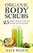 Organic Body Scrubs: 25 Organic Body Scrub Recipes for Soft and Glowing Skin