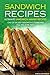 Sandwich Recipes - Ultimate Sandwich Maker Recipes: One of the Best Sandwich Cookbooks You Will Ever Need